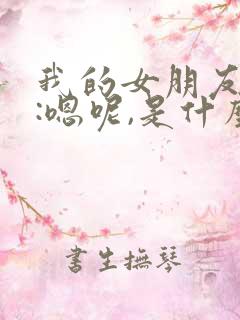 我的女朋友回复:嗯呢,是什么意思?