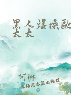 黑人爆操欧美老太太