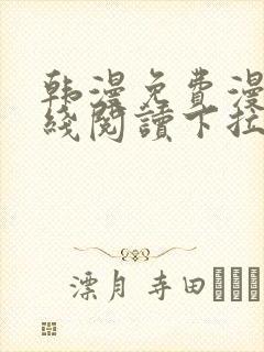 韩漫免费漫画在线阅读下拉式 韩漫免费漫画在线阅读下拉式
