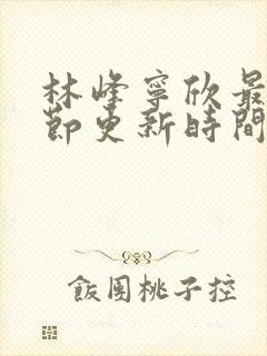 林峰宁欣最新章节更新时间
