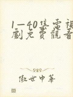 1—40集电视剧免费观看大 1—40集电视剧免费观看大