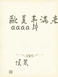 欧美丰满老熟妇 aaaa片