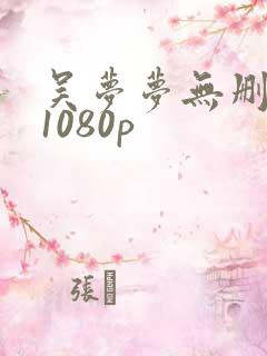 吴梦梦无删减版1080p