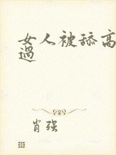 女人被舔高潮全过