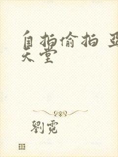 自拍偷拍 亚洲天堂