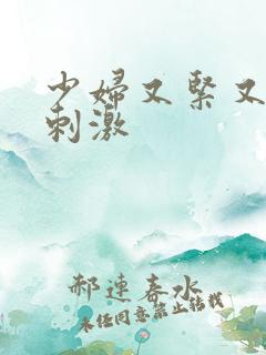 少妇又紧又爽又刺激