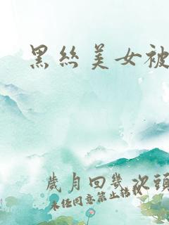 黑丝美女被c
