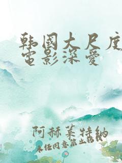 韩国大尺度激情电影深爱