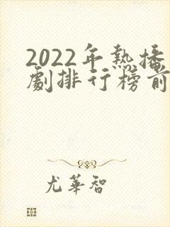 2022年热播剧排行榜前十名