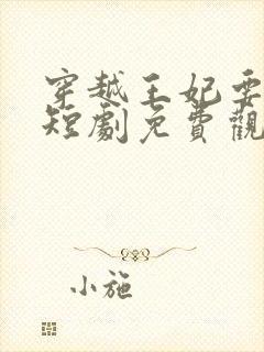 穿越王妃要休夫短剧免费观看全集