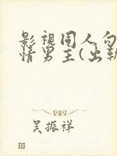 影视同人勾引深情男主(出轨h)