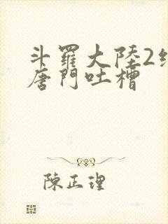 斗罗大陆2绝世唐门吐槽 斗罗大陆2绝世唐门吐槽