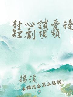 封心锁爱后开始短剧视频