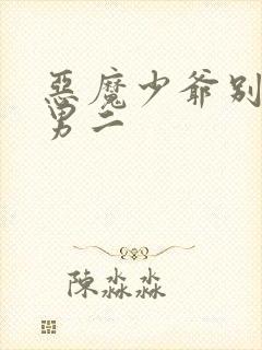 恶魔少爷别吻我男二
