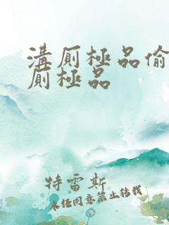 沟厕极品偷窥沟厕极品 沟厕极品偷窥沟厕极品
