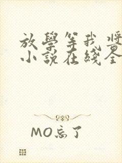 放学等我酱子贝小说在线全文免费阅读