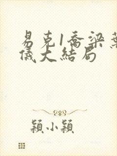 易克1乔梁叶心仪大结局