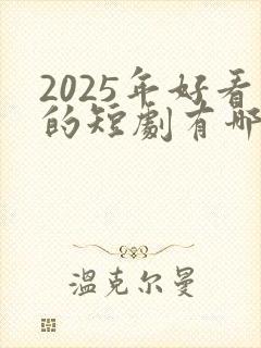 2025年好看的短剧有哪些 2025年好看的短剧有哪些