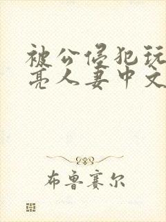 被公侵犯玩弄漂亮人妻中文