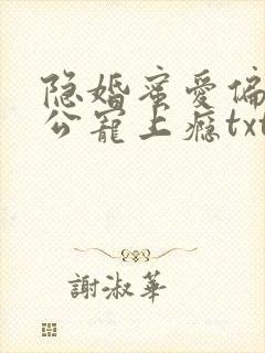 隐婚蜜爱偏执老公宠上瘾txt下载