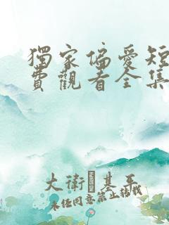 独家偏爱短剧免费观看全集高清