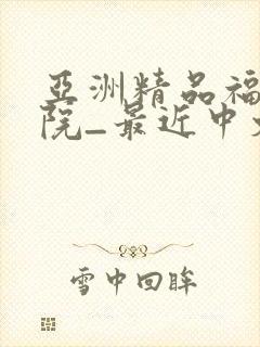 亚洲精品福利影院_最近中文av字幕在线中