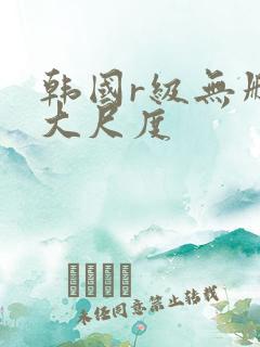韩国r级无删减大尺度