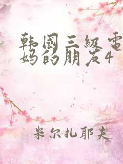韩国三级电影妈妈的朋友4