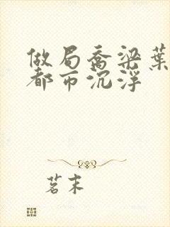 做局乔梁叶心仪都市沉浮