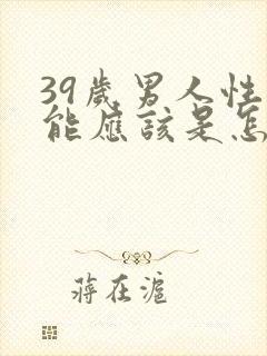39岁男人性功能应该是怎么样才正常