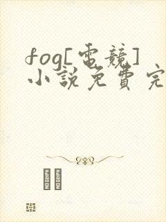 fog[电竞]小说免费完整版txt