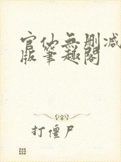 官仙无删减完整版笔趣阁 官仙无删减完整版笔趣阁
