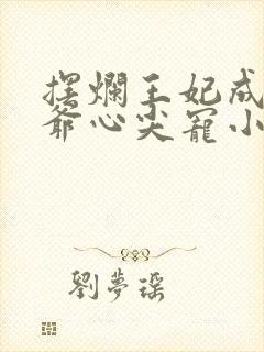摆烂王妃成了王爷心尖宠小说