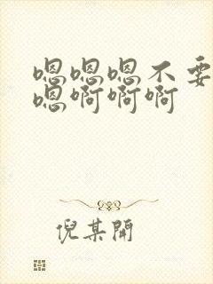 嗯嗯嗯不要嗯嗯嗯啊啊啊