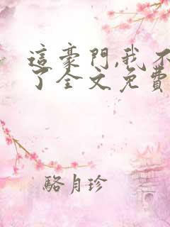 这豪门,我不嫁了全文免费阅读