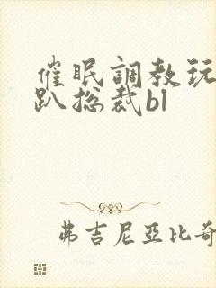 催眠调教玩弄跪趴总裁bl