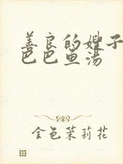 善良的嫂子中字巴巴鱼汤