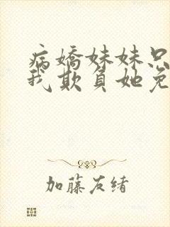 病娇妹妹只想让我欺负她免费