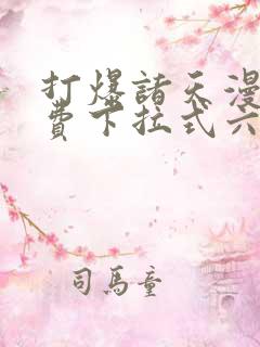 打爆诸天漫画免费下拉式六漫画