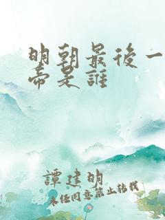 明朝最后一代皇帝是谁