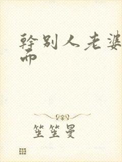 干别人老婆还当面