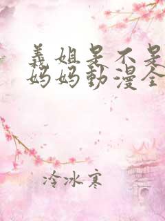 义姐是不是良女妈妈动漫全集免费观看