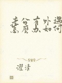 老公有外遇离婚怎么办如何