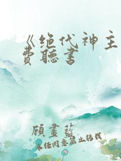 《绝代神主》免费听书