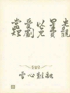 当爱以星光为牢短剧免费观看全集高清版