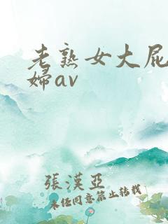 老熟女大屁股熟妇av
