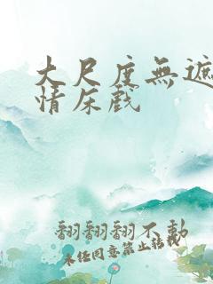 大尺度无遮挡激情床戏