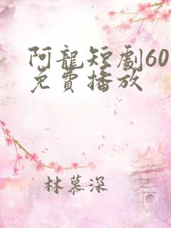 阿龙短剧60集免费播放