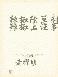辣椒除草剂打到辣椒上没事吧