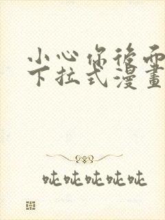 小心你后面免费下拉式漫画